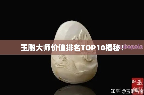 玉雕大师价值排名TOP10揭秘！