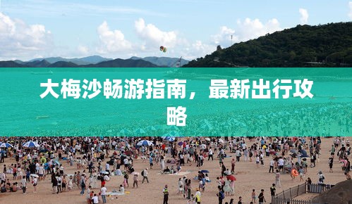 大梅沙畅游指南，最新出行攻略