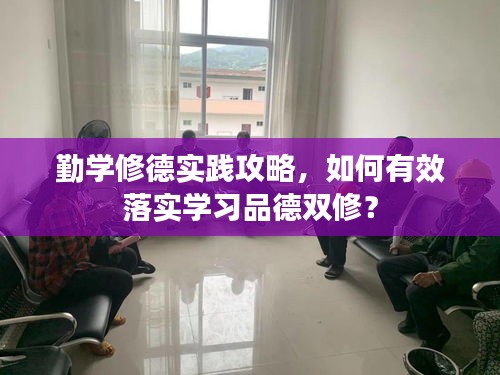 勤学修德实践攻略，如何有效落实学习品德双修？