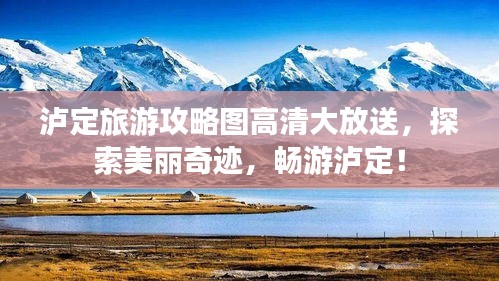 泸定旅游攻略图高清大放送，探索美丽奇迹，畅游泸定！