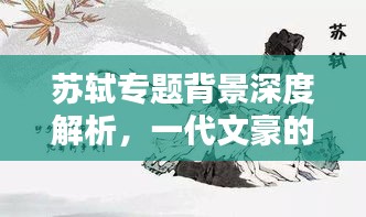 苏轼专题背景深度解析，一代文豪的传奇人生