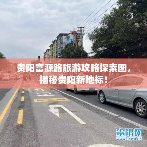 贵阳富源路旅游攻略探索图，揭秘贵阳新地标！