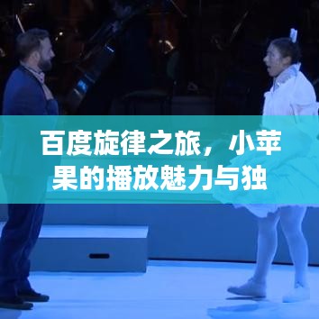 百度旋律之旅，小苹果的播放魅力与独特魅力展现
