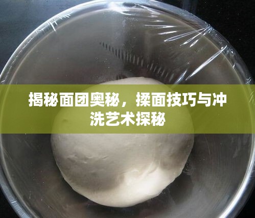 揭秘面团奥秘，揉面技巧与冲洗艺术探秘