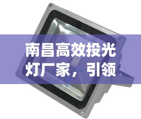南昌高效投光灯厂家，引领照明未来，打造璀璨之光