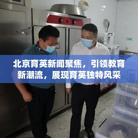 北京育英新闻聚焦，引领教育新潮流，展现育英独特风采