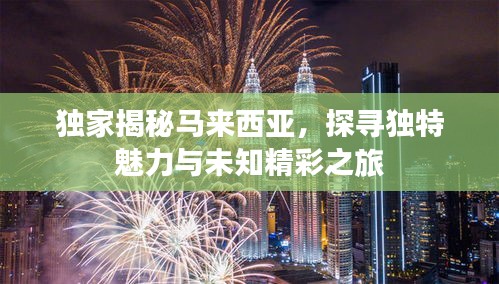 独家揭秘马来西亚，探寻独特魅力与未知精彩之旅