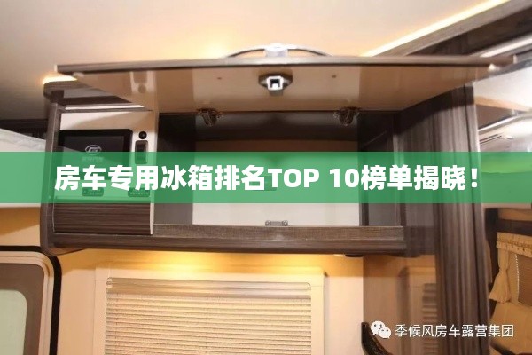 房车专用冰箱排名TOP 10榜单揭晓！