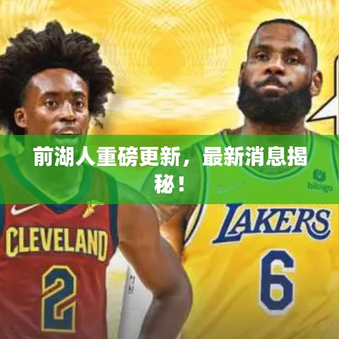 前湖人重磅更新，最新消息揭秘！