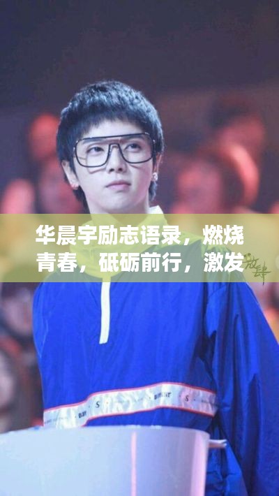 华晨宇励志语录，燃烧青春，砥砺前行，激发无限可能！
