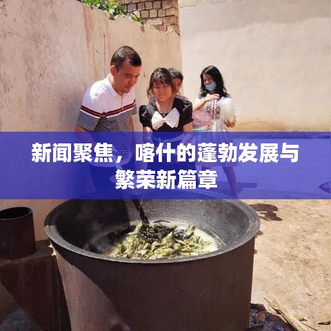 新闻聚焦，喀什的蓬勃发展与繁荣新篇章