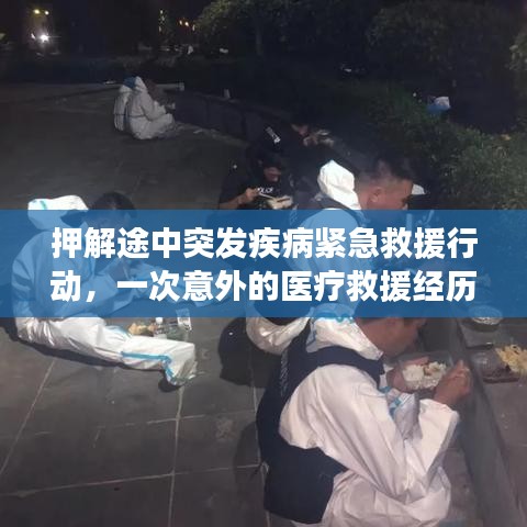 押解途中突发疾病紧急救援行动，一次意外的医疗救援经历