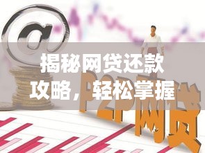 揭秘网贷还款攻略，轻松掌握如何正确还网贷！