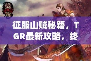 征服山贼秘籍，TGR最新攻略，终极指南带你飞！