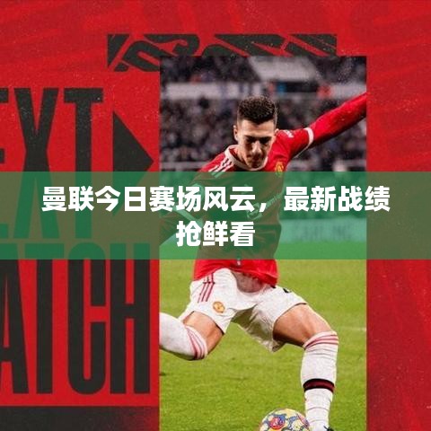 曼联今日赛场风云，最新战绩抢鲜看