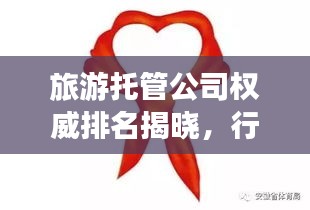 旅游托管公司权威排名揭晓，行业领军者的制胜秘诀！