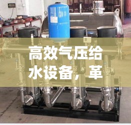 高效气压给水设备，革新现代供水技术领军之选