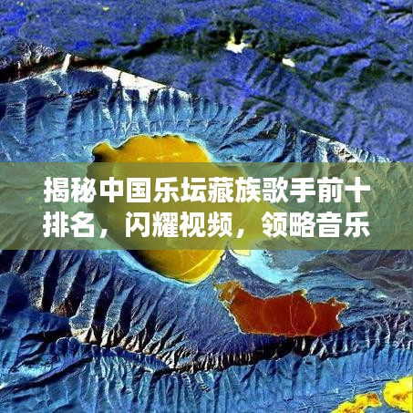 揭秘中国乐坛藏族歌手前十排名，闪耀视频，领略音乐魅力