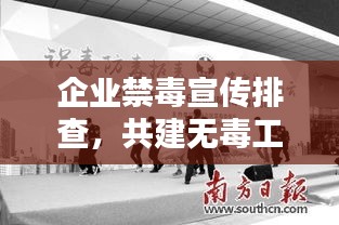 企业禁毒宣传排查，共建无毒工作环境的必要行动