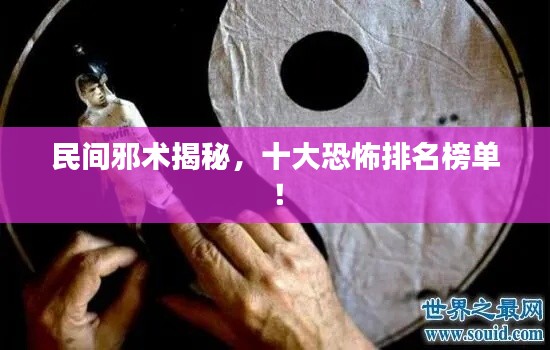 民间邪术揭秘，十大恐怖排名榜单！