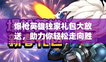 爆枪英雄独家礼包大放送，助力你轻松走向胜利之路！