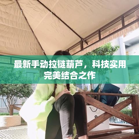 最新手动拉链葫芦，科技实用完美结合之作