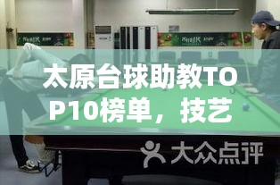 太原台球助教TOP10榜单，技艺风采一览无余！