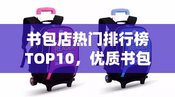 书包店热门排行榜TOP10，优质书包选购权威指南