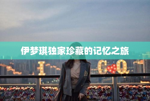 伊梦琪独家珍藏的记忆之旅