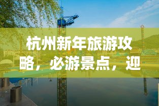 杭州新年旅游攻略，必游景点，迎接新年的完美指南