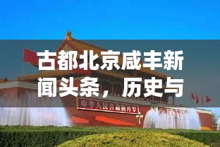 古都北京咸丰新闻头条，历史与现代的完美融合，焕新颜的魅力古都