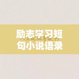 励志学习短句小说语录，激发无尽动力，开启学习新篇章！