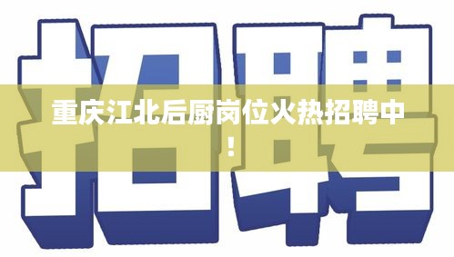 重庆江北后厨岗位火热招聘中！