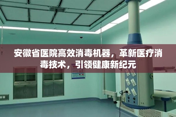 安徽省医院高效消毒机器，革新医疗消毒技术，引领健康新纪元