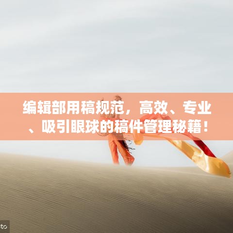 编辑部用稿规范，高效、专业、吸引眼球的稿件管理秘籍！