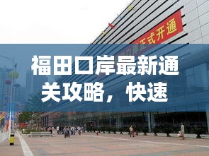 福田口岸最新通关攻略，快速通关，轻松出行！