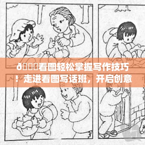🌟看图轻松掌握写作技巧！走进看图写话班，开启创意无限之旅！🌟