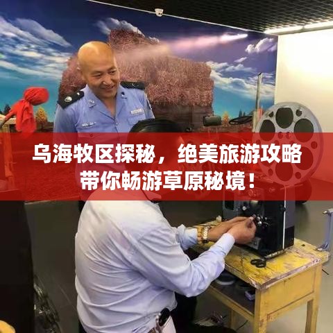 乌海牧区探秘，绝美旅游攻略带你畅游草原秘境！