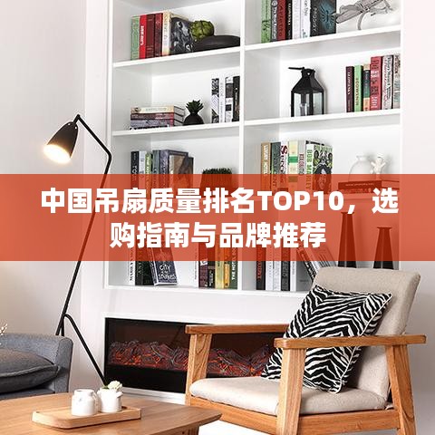 中国吊扇质量排名TOP10，选购指南与品牌推荐