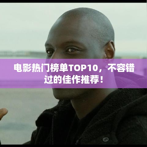 电影热门榜单TOP10，不容错过的佳作推荐！