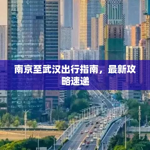 南京至武汉出行指南，最新攻略速递