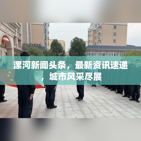 漯河新闻头条，最新资讯速递，城市风采尽展