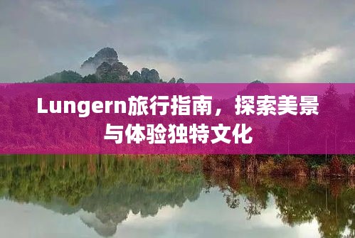 Lungern旅行指南，探索美景与体验独特文化