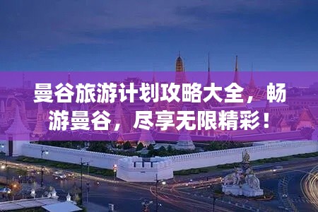 曼谷旅游计划攻略大全，畅游曼谷，尽享无限精彩！