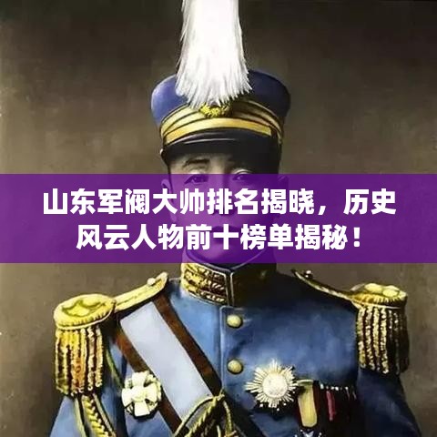 山东军阀大帅排名揭晓，历史风云人物前十榜单揭秘！