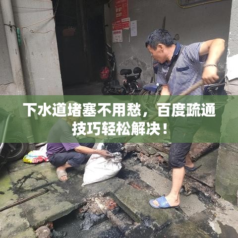 下水道堵塞不用愁，百度疏通技巧轻松解决！