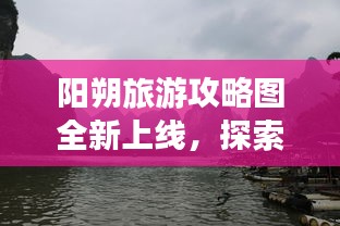阳朔旅游攻略图全新上线，探索山水之城，畅游阳朔绝美风光！