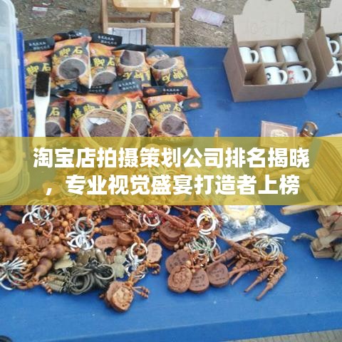 淘宝店拍摄策划公司排名揭晓，专业视觉盛宴打造者上榜