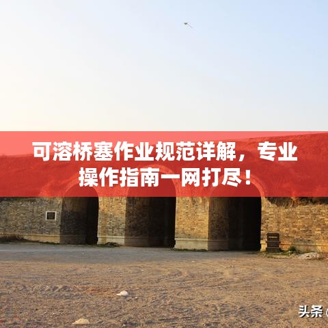 可溶桥塞作业规范详解，专业操作指南一网打尽！