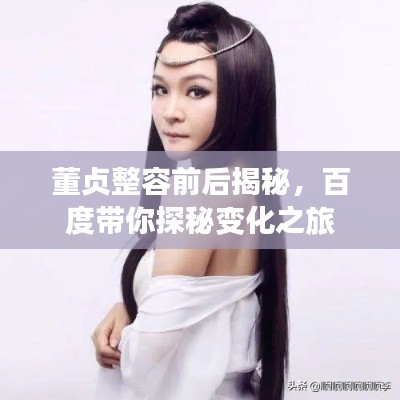 董贞整容前后揭秘，百度带你探秘变化之旅